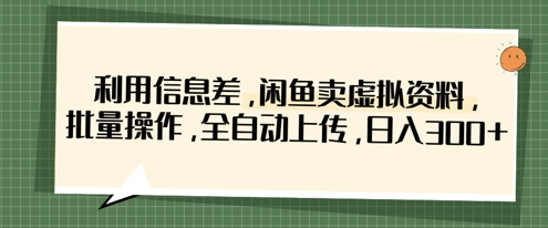 利用信息差，闲鱼卖虚拟资料，批量操作，全自动上传，日入3张-知识星球