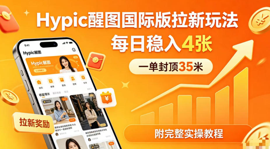 一单封顶35米，实测Hypic醒图国际版拉新玩法，每日稳入4张(附完整实操教程)-知识星球