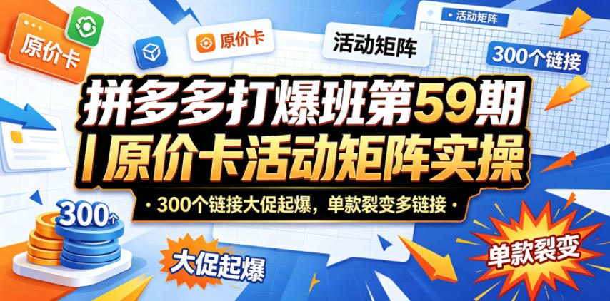 拼多多打爆班第59期｜原价卡活动矩阵实操，300个链接大促起爆，单款裂变多链接-知识星球