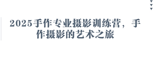 2025手作专业摄影训练营，手作摄影的艺术之旅-知识星球