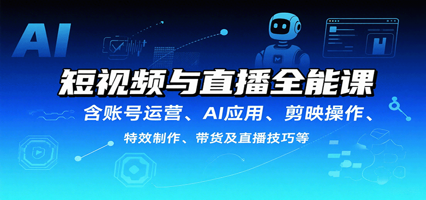短视频与直播全能课，含账号运营、AI应用、剪映操作、特效制作、带货及直播技巧等-知识星球