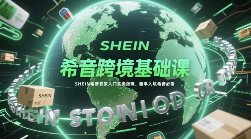 希音跨境基础课，SHEIN希音卖家入门实操指南，新手入坑希音必看-知识星球