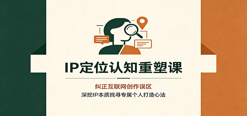IP定位认知重塑课：纠正互联网创作误区，深挖IP本质找寻专属个人打造心法-知识星球