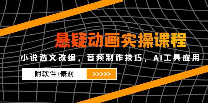 悬疑动画实操课程，小说选文改编，音频制作技巧，AI工具应用(附软件+素材-知识星球