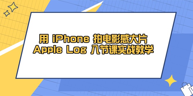 用 iPhone 拍电影感大片，Apple Log 8节课实战教学-知识星球