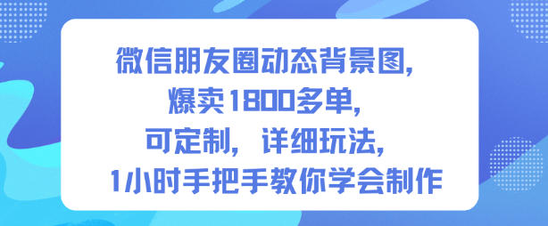 微信朋友圈动态背景图，爆卖1800多单，可定制，详细的玩法，1小时手把手教你学会制作【第一期】-知识星球
