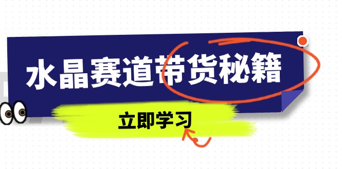 水晶赛道带货秘籍,国学结合、短视频起号、拍摄技巧、直播话术等内容-知识星球