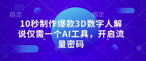 10秒制作爆款3D数字人解说仅需一个AI工具，开启流量密码-知识星球