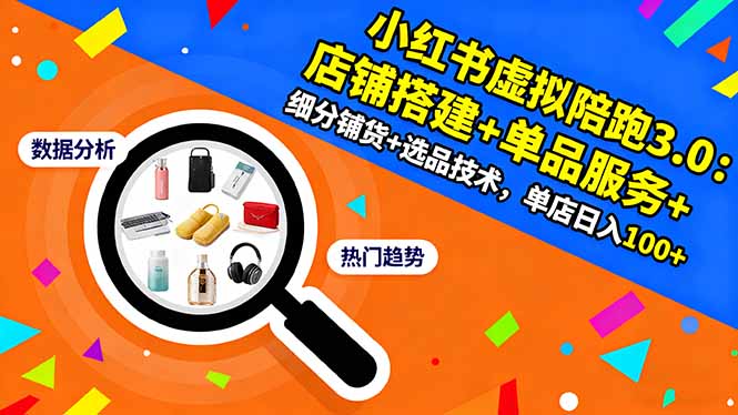 小红书虚拟陪跑3.0：店铺搭建+单品服务+细分铺货+选品技术，单店日入100+-知识星球