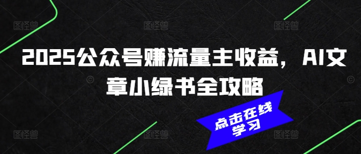 2025公众号赚流量主收益，AI文章小绿书全攻略-小禾网创