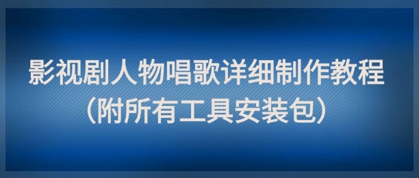 影视剧人物唱歌详细制作教程，点赞量动辄几十W(附所有工具安装包)-知识星球