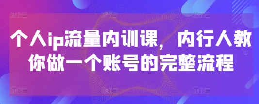 个人ip流量内训课，内行人教你做一个账号的完整流程-知识星球