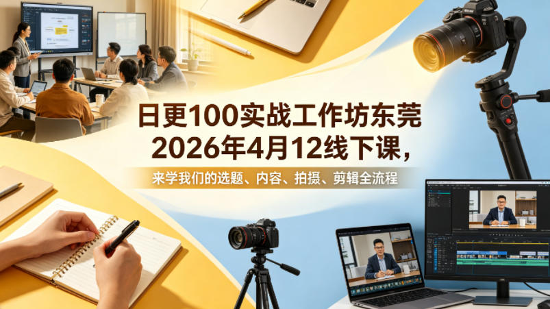 日更100实条‬战工作坊东莞2026年4月12线下课，来学我们的选题、内容、拍摄、剪辑全流程-知识星球