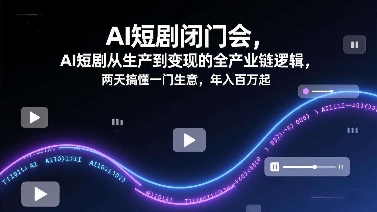 AI短剧闭门会，AI短剧从生产到变现的全产业链逻辑，两天搞懂一门生意，年入百万起-知识星球