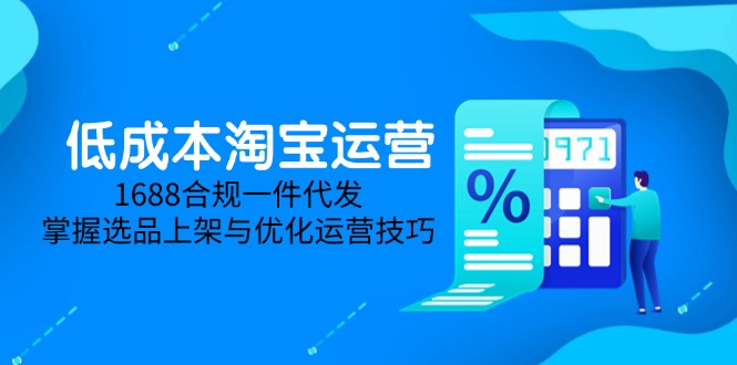 低成本淘宝运营-5月更新，1688合规一件代发，掌握选品上架与优化运营技巧-知识星球