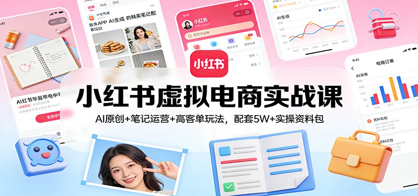 小红书虚拟电商实战课：AI原创+笔记运营+高客单玩法，配套5W+实操资料包-知识星球
