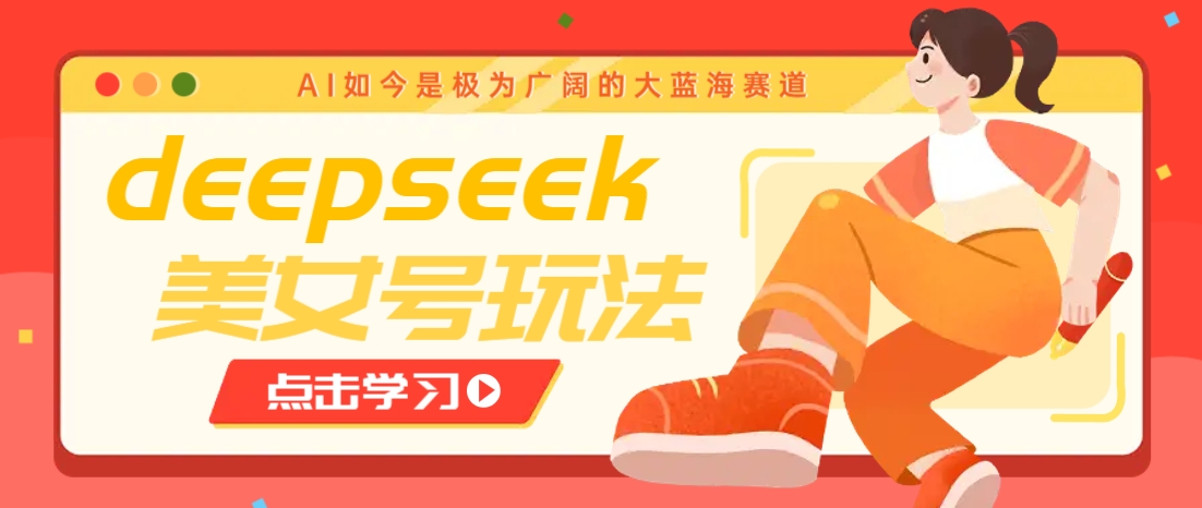 借助deepseek创作出各种风格的美女视频，7天快速涨粉，多种变现月入万元-小禾网创