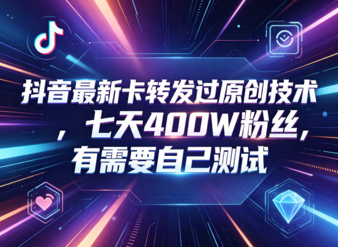 抖音最新卡转发过原创技术，七天400W粉丝，有需要自己测试-知识星球