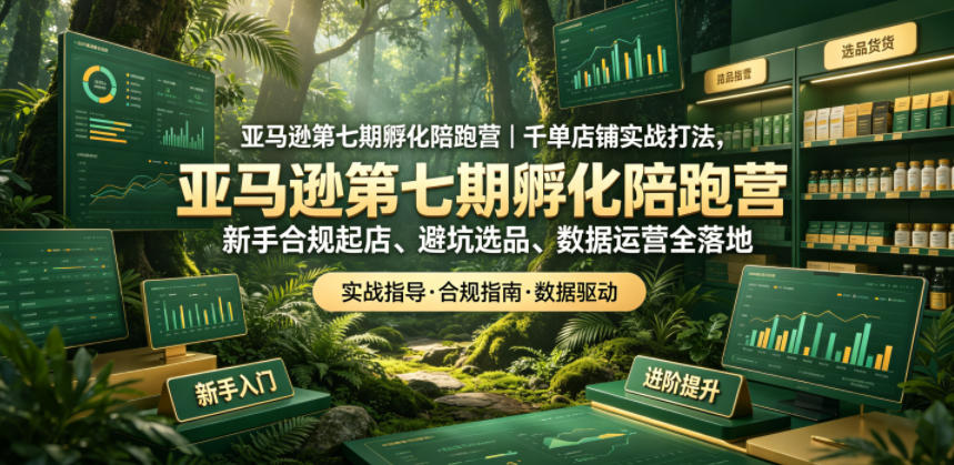 亚马逊第七期孵化陪跑营｜千单店铺实战打法，新手合规起店、避坑选品、数据运营全落地(更新0625)-知识星球