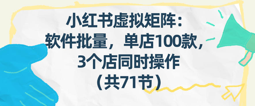 小红书虚拟矩阵：软件批量发笔记，单店100款，3个店同时操作(共71节)-知识星球