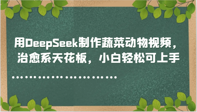 用DeepSeek制作蔬菜动物视频，治愈系天花板，小白轻松可上手-知识星球