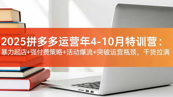 2025拼多多运营年4-10月特训营：暴力起店+强付费策略+活动爆流+突破运营瓶颈，干货拉满-知识星球