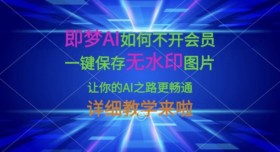 即梦AI如何不开会员,一键保存无水印图片,让你的AI之路更畅通,详细教学来啦-知识星球