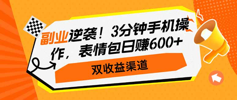 副业逆袭！3分钟手机操作，表情包日赚600+，双收益渠道-小禾网创