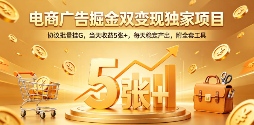 电商广告掘金双变现独家项目，协议批量挂G，当天收益5张+，每天稳定产出，附全套工具【揭秘】-知识星球