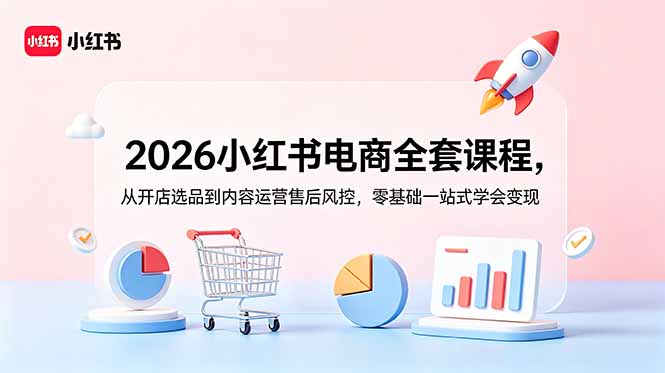 2026小红书电商全套课程，从开店选品到内容运营售后风控，零基础一站式学会变现-知识星球