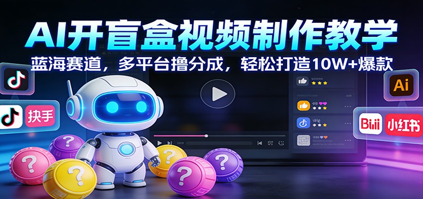 AI开盲盒视频制作教学:蓝海赛道,多平台撸分成,轻松打造10W+爆款-知识星球