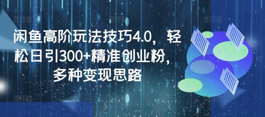 闲鱼高阶玩法技巧4.0，轻松日引300+精准创业粉，多种变现思路-小禾网创