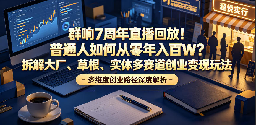 群响7周年直播回放！普通人如何从零年入百W？拆解大厂、草根、实体多赛道创业变现玩法(更新)-知识星球