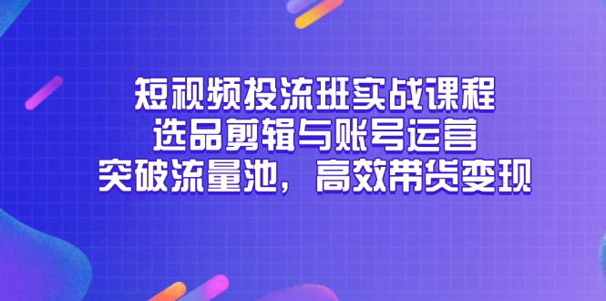 短视频投流班实战课程，选品剪辑与账号运营，突破流量池，高效带货变现-知识星球