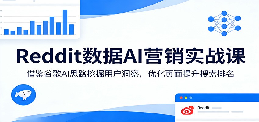 Reddit数据AI营销实战课:借鉴谷歌AI思路挖掘用户洞察,优化页面提升搜索排名-知识星球
