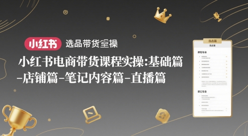 小红书电商带货课程实操：基础篇-选品篇-店铺篇-笔记内容篇-直播篇-知识星球