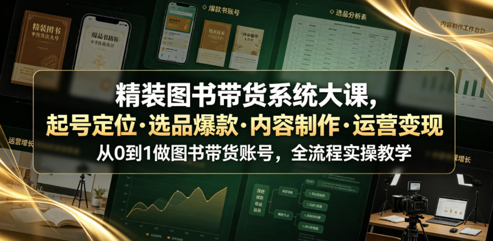 精装图书带货系统大课，起号定位・选品爆款・内容制作・运营变现，从0到1做图书带货账号，全流程实操教学-知识星球
