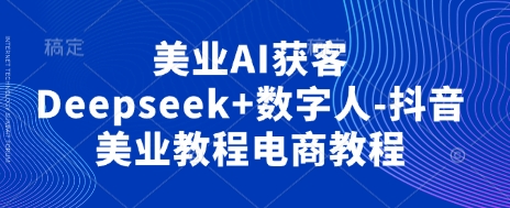 美业AI获客Deepseek+数字人-抖音美业教程电商教程-知识星球