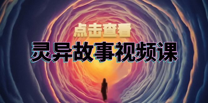 灵异故事视频课：文案、剪辑流程、画面处理及封面制作，助力创作者盈利-小禾网创