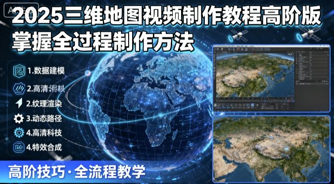 2025三维地图视频制作教程高阶版,掌握全过程制作方法-知识星球