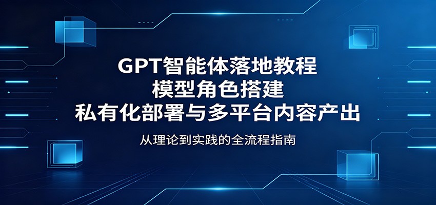 GPT智能体落地教程：模型角色搭建，私有化部署与多平台内容产出-知识星球