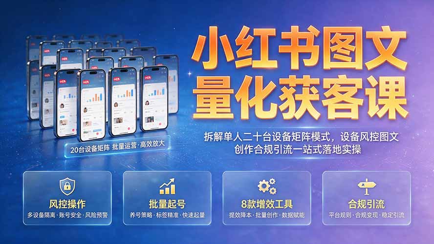 小红书图文量化获客课｜拆解单人二十台设备矩阵模式，设备风控图文创作合规引流一站式落地实操-知识星球