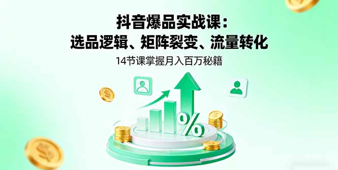 抖音爆品实战课：选品逻辑、矩阵裂变、流量转化，14节课掌握月入百万秘籍-知识星球