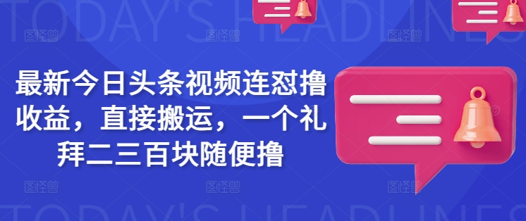 最新今日头条视频连怼撸收益，直接搬运，一个礼拜二三百块随便撸-小禾网创