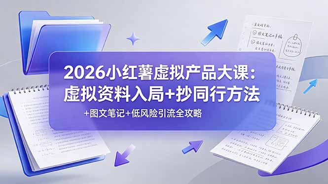 2026小红薯虚拟产品大课：虚拟资料入局+抄同行方法+图文笔记+低风险引流全攻略-知识星球