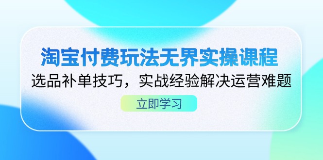淘宝付费玩法无界实操课程,选品补单技巧,实战经验解决运营难题-知识星球