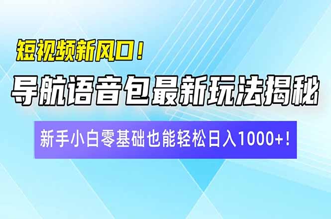 短视频新风口！导航语音包最新玩法揭秘，新手小白零基础也能轻松日入10…-小禾网创