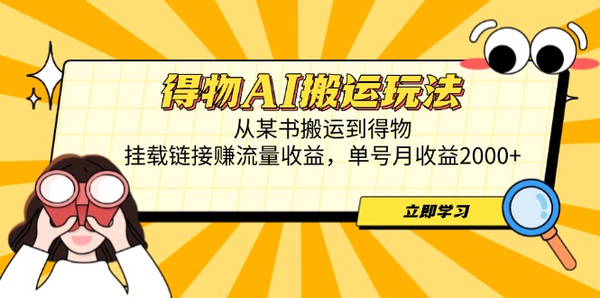 得物AI搬运玩法，从某书搬运到得物，挂载链接赚流量收益，单号月收益2000+-知识星球