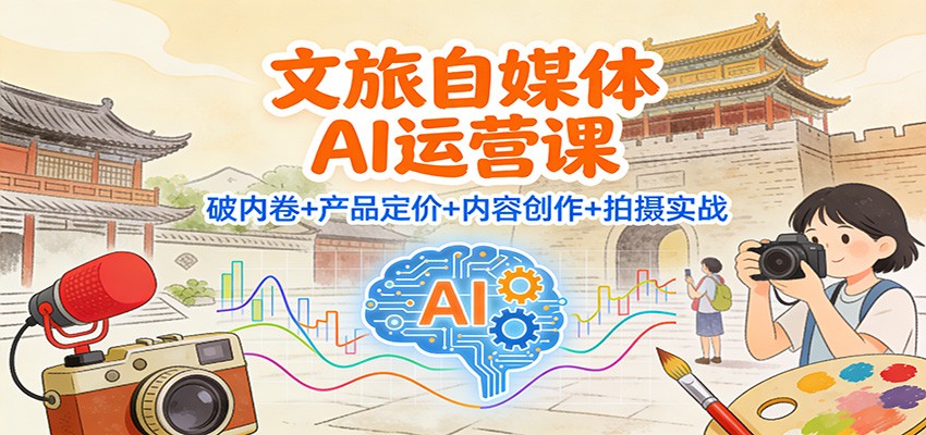 文旅自媒体AI运营课：破内卷+产品定价+内容创作+拍摄实战-知识星球