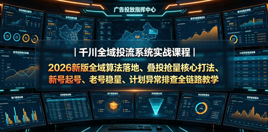 千川全域投流系统实战课程｜2026新版全域算法落地、叠投抢量核心打法、新号起号、老号稳量、计划异常排查全链路教学-知识星球